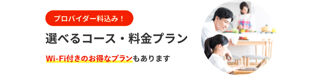 プロバイダー料込み! 選べるコース・料金プラン Wi-Fi付きのお得なプランもあります