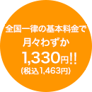 全国一律の基本料金で月々わずか1,330円 (税抜)!!